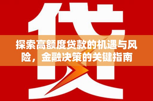 晋州探索高额度贷款的机遇与风险，金融决策的关键指南