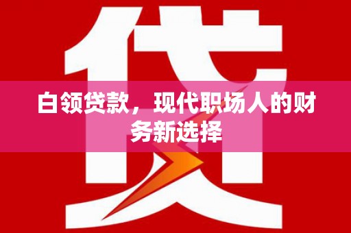 晋州白领贷款，现代职场人的财务新选择