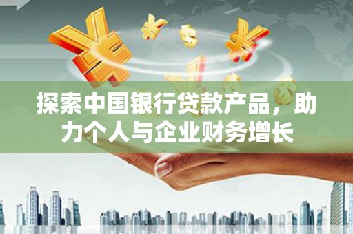 晋州探索中国银行贷款产品，助力个人与企业财务增长