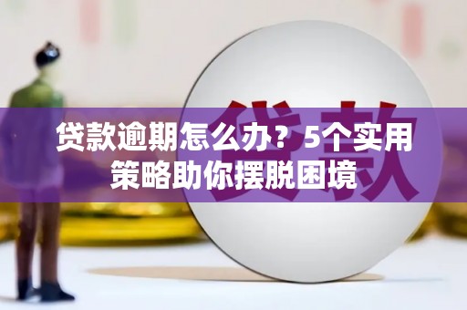 晋州贷款逾期怎么办？5个实用策略助你摆脱困境