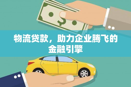 晋州物流贷款，助力企业腾飞的金融引擎