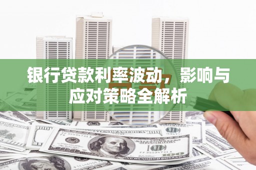 晋州银行贷款利率波动，影响与应对策略全解析