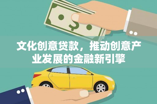 晋州文化创意贷款，推动创意产业发展的金融新引擎