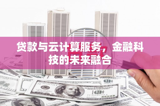 晋州贷款与云计算服务，金融科技的未来融合