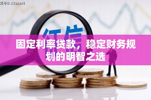 晋州固定利率贷款，稳定财务规划的明智之选