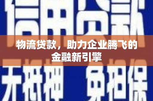 晋州物流贷款，助力企业腾飞的金融新引擎
