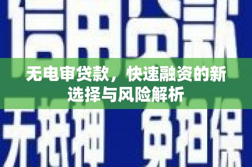 晋州无电审贷款，快速融资的新选择与风险解析