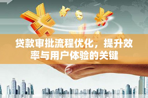 晋州贷款审批流程优化，提升效率与用户体验的关键