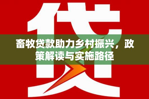 晋州畜牧贷款助力乡村振兴，政策解读与实施路径