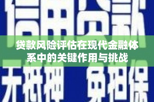 晋州贷款风险评估在现代金融体系中的关键作用与挑战