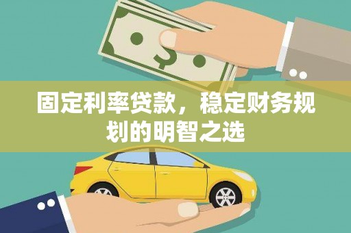 晋州固定利率贷款，稳定财务规划的明智之选