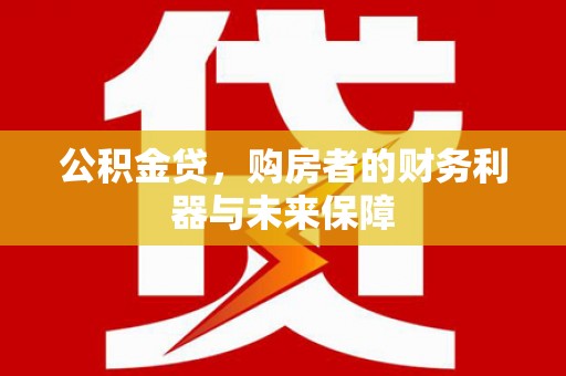 晋州公积金贷，购房者的财务利器与未来保障