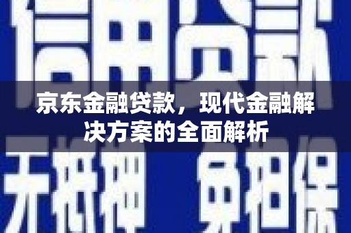 晋州京东金融贷款，现代金融解决方案的全面解析