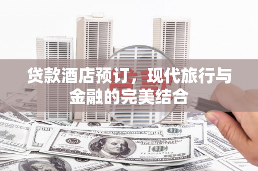 晋州贷款酒店预订，现代旅行与金融的完美结合