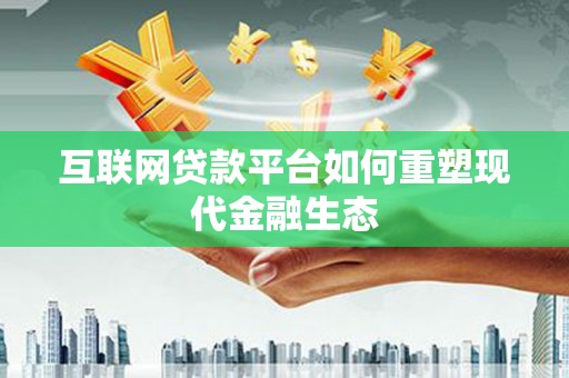 晋州互联网贷款平台如何重塑现代金融生态