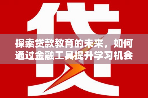 晋州探索贷款教育的未来，如何通过金融工具提升学习机会