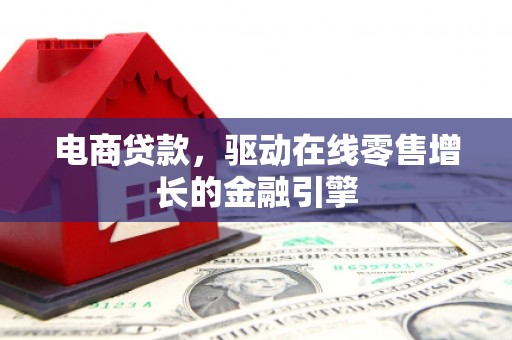 晋州电商贷款，驱动在线零售增长的金融引擎