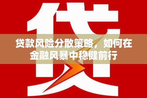 晋州贷款风险分散策略，如何在金融风暴中稳健前行