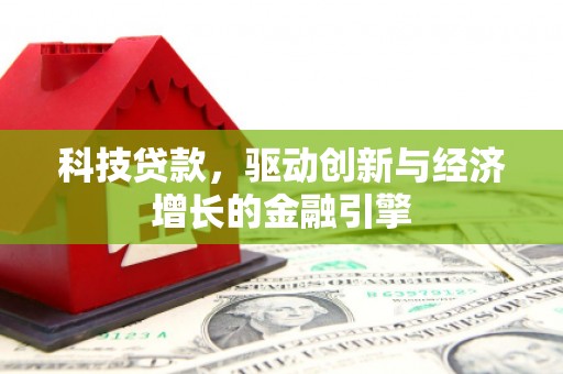 晋州科技贷款，驱动创新与经济增长的金融引擎