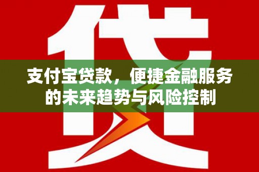 晋州支付宝贷款，便捷金融服务的未来趋势与风险控制