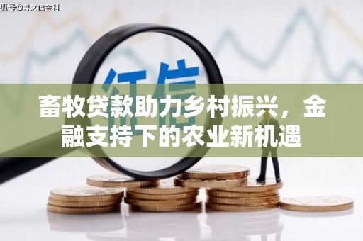 晋州畜牧贷款助力乡村振兴，金融支持下的农业新机遇
