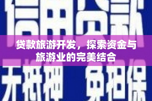 晋州贷款旅游开发，探索资金与旅游业的完美结合