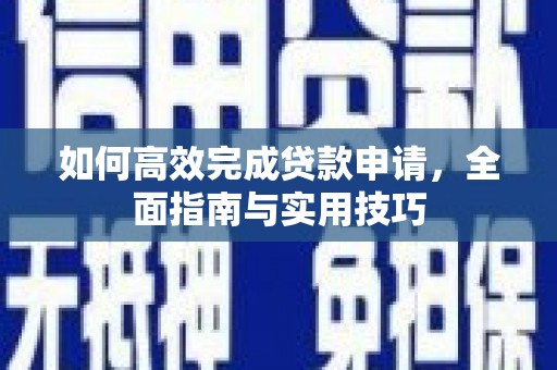 晋州如何高效完成贷款申请，全面指南与实用技巧