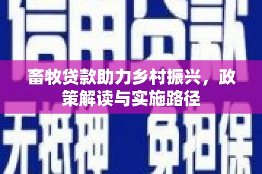 晋州畜牧贷款助力乡村振兴，政策解读与实施路径