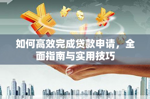 晋州如何高效完成贷款申请，全面指南与实用技巧