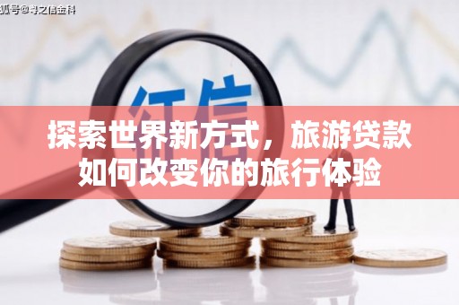 晋州探索世界新方式，旅游贷款如何改变你的旅行体验