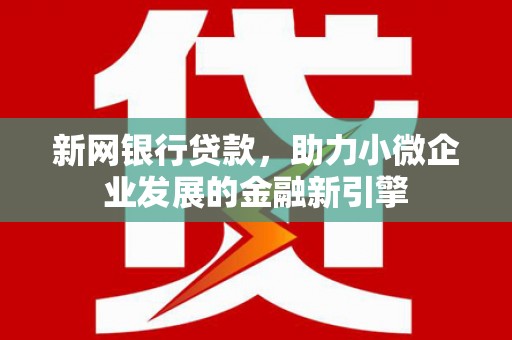 晋州新网银行贷款，助力小微企业发展的金融新引擎