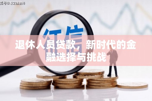 晋州退休人员贷款，新时代的金融选择与挑战