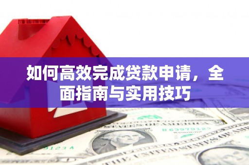 晋州如何高效完成贷款申请，全面指南与实用技巧