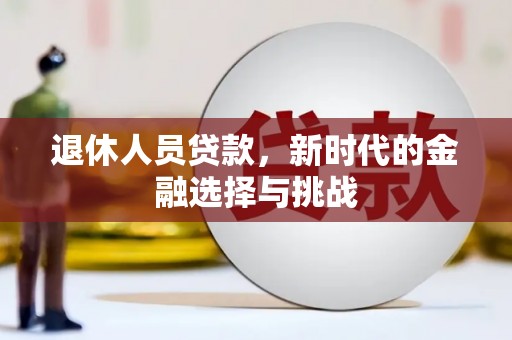 晋州退休人员贷款，新时代的金融选择与挑战
