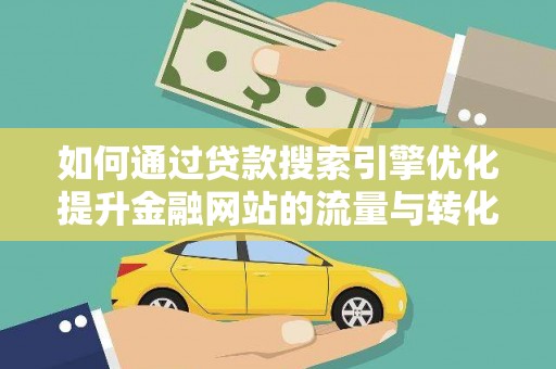 晋州如何通过贷款搜索引擎优化提升金融网站的流量与转化率