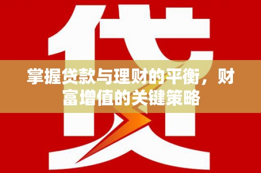晋州掌握贷款与理财的平衡，财富增值的关键策略