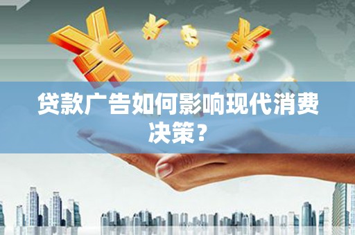 晋州贷款广告如何影响现代消费决策？