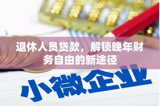晋州退休人员贷款，解锁晚年财务自由的新途径