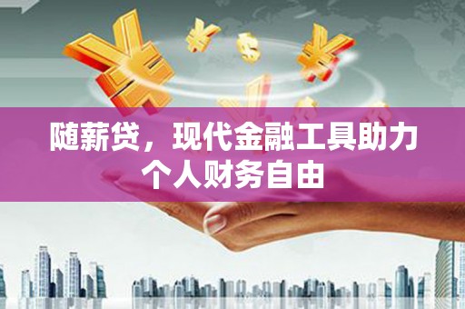 晋州随薪贷，现代金融工具助力个人财务自由