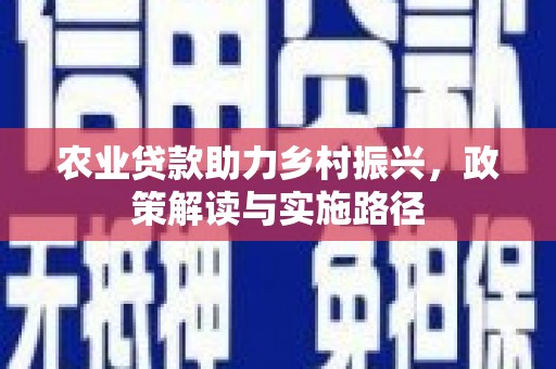 晋州农业贷款助力乡村振兴，政策解读与实施路径