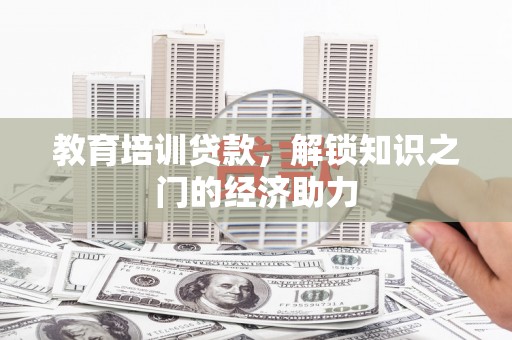 晋州教育培训贷款，解锁知识之门的经济助力