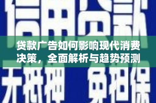 晋州贷款广告如何影响现代消费决策，全面解析与趋势预测