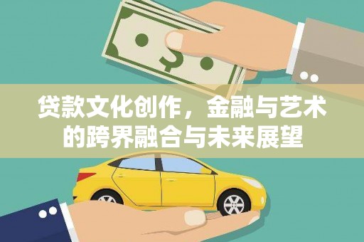 晋州贷款文化创作，金融与艺术的跨界融合与未来展望