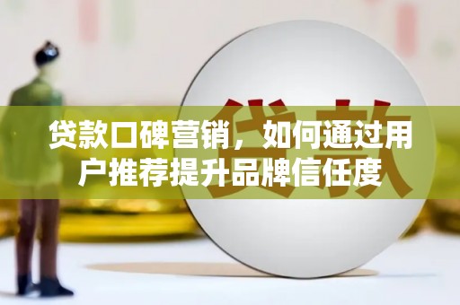 晋州贷款口碑营销，如何通过用户推荐提升品牌信任度