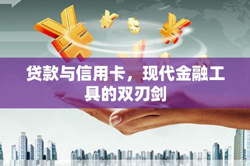 晋州贷款与信用卡，现代金融工具的双刃剑