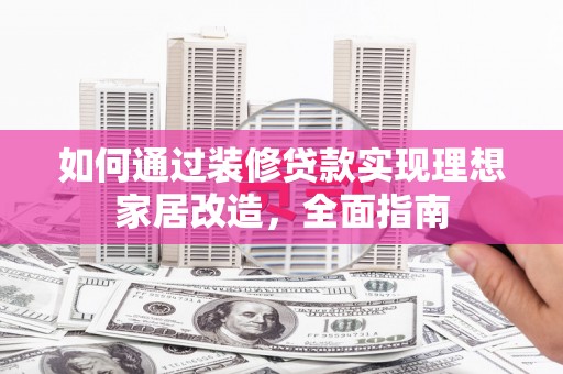 晋州如何通过装修贷款实现理想家居改造，全面指南