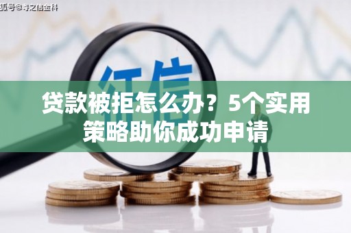 晋州贷款被拒怎么办？5个实用策略助你成功申请