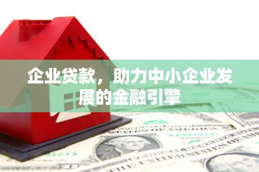 晋州企业贷款，助力中小企业发展的金融引擎