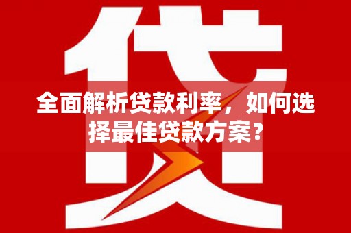 晋州全面解析贷款利率，如何选择最佳贷款方案？