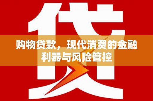 晋州购物贷款，现代消费的金融利器与风险管控